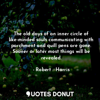  The old days of an inner circle of like-minded souls communicating with parchmen... - Robert   Harris - Quotes Donut