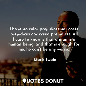  I have no color prejudices nor caste prejudices nor creed prejudices. All I care... - Mark Twain - Quotes Donut