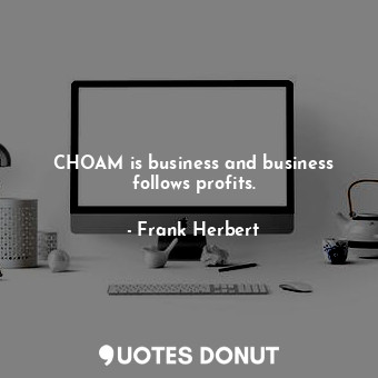  CHOAM is business and business follows profits.... - Frank Herbert - Quotes Donut