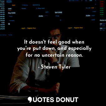 It doesn&#39;t feel good when you&#39;re put down, and especially for no uncerta... - Steven Tyler - Quotes Donut