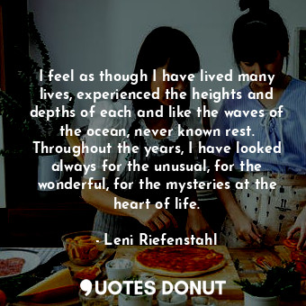  I feel as though I have lived many lives, experienced the heights and depths of ... - Leni Riefenstahl - Quotes Donut