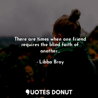 There are times when one friend requires the blind faith of another...