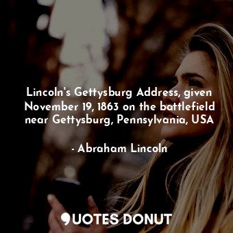 Lincoln's Gettysburg Address, given November 19, 1863 on the battlefield near Gettysburg, Pennsylvania, USA