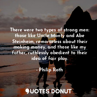  There were two types of strong men: those like Uncle Monty and Abe Steinheim, re... - Philip Roth - Quotes Donut