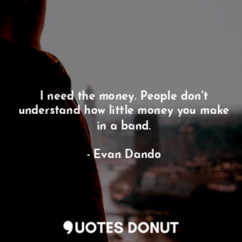  I need the money. People don&#39;t understand how little money you make in a ban... - Evan Dando - Quotes Donut