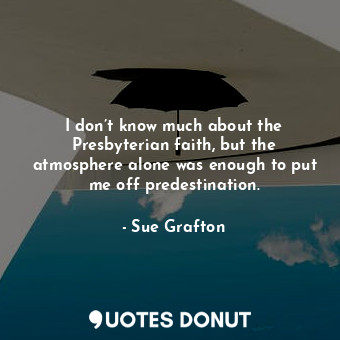  I don’t know much about the Presbyterian faith, but the atmosphere alone was eno... - Sue Grafton - Quotes Donut