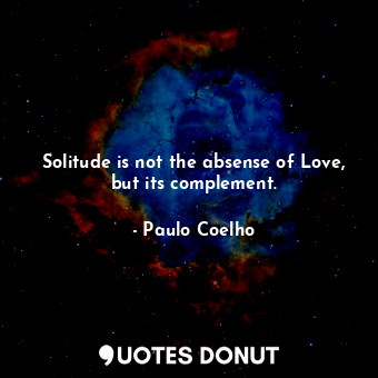  Solitude is not the absense of Love, but its complement.... - Paulo Coelho - Quotes Donut