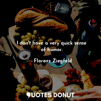  I don&#39;t have a very quick sense of humor.... - Florenz Ziegfeld - Quotes Donut