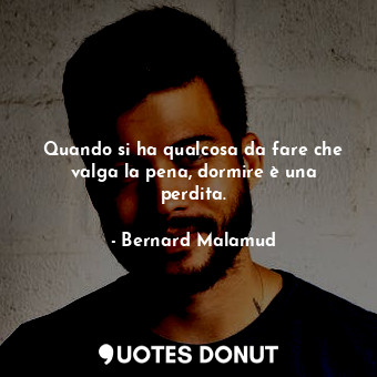  Quando si ha qualcosa da fare che valga la pena, dormire è una perdita.... - Bernard Malamud - Quotes Donut