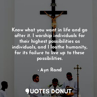  Know what you want in life and go after it. I worship individuals for their high... - Ayn Rand - Quotes Donut