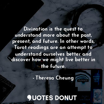  Divination is the quest to understand more about the past, present, and future. ... - Theresa Cheung - Quotes Donut