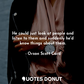  He could just look at people and listen to them and suddenly he'd know things ab... - Orson Scott Card - Quotes Donut