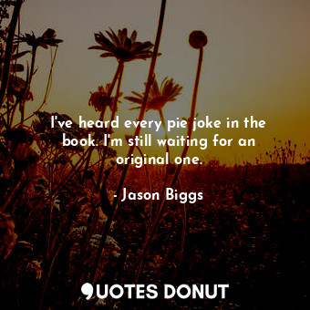  I&#39;ve heard every pie joke in the book. I&#39;m still waiting for an original... - Jason Biggs - Quotes Donut