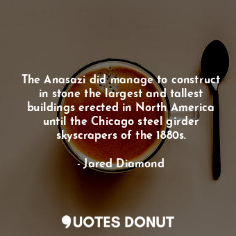  The Anasazi did manage to construct in stone the largest and tallest buildings e... - Jared Diamond - Quotes Donut