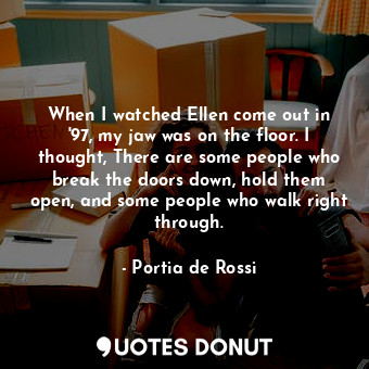  When I watched Ellen come out in &#39;97, my jaw was on the floor. I thought, Th... - Portia de Rossi - Quotes Donut