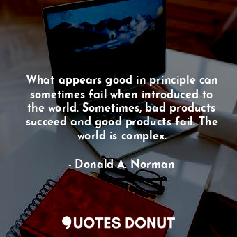  What appears good in principle can sometimes fail when introduced to the world. ... - Donald A. Norman - Quotes Donut