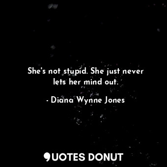  She's not stupid. She just never lets her mind out.... - Diana Wynne Jones - Quotes Donut