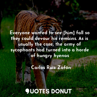  Everyone wanted to see [him] fall so they could devour his remains. As is usuall... - Carlos Ruiz Zafón - Quotes Donut
