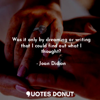  Was it only by dreaming or writing that I could find out what I thought?... - Joan Didion - Quotes Donut
