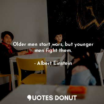  Older men start wars, but younger men fight them.... - Albert Einstein - Quotes Donut
