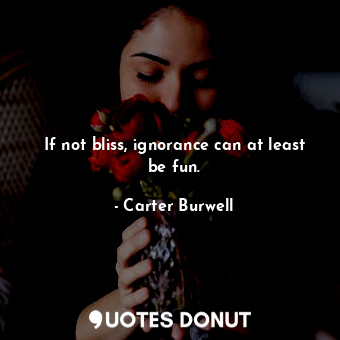  If not bliss, ignorance can at least be fun.... - Carter Burwell - Quotes Donut