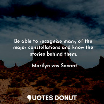  Be able to recognize many of the major constellations and know the stories behin... - Marilyn vos Savant - Quotes Donut