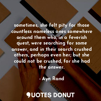  sometimes, she felt pity for those countless nameless ones somewhere around them... - Ayn Rand - Quotes Donut