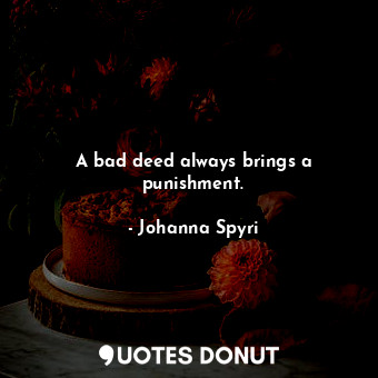 A bad deed always brings a punishment.
