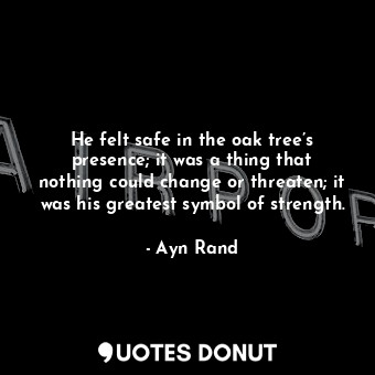  He felt safe in the oak tree’s presence; it was a thing that nothing could chang... - Ayn Rand - Quotes Donut