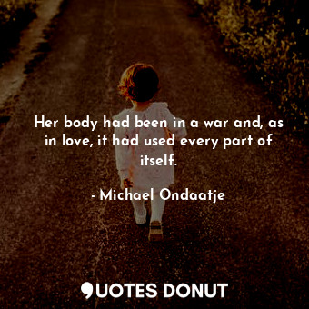  Her body had been in a war and, as in love, it had used every part of itself.... - Michael Ondaatje - Quotes Donut