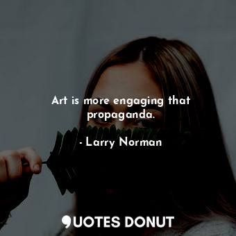  Art is more engaging that propaganda.... - Larry Norman - Quotes Donut