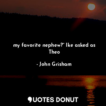  my favorite nephew?” Ike asked as Theo... - John Grisham - Quotes Donut