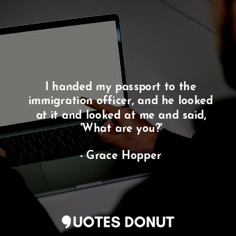  I handed my passport to the immigration officer, and he looked at it and looked ... - Grace Hopper - Quotes Donut