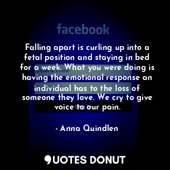  Falling apart is curling up into a fetal position and staying in bed for a week.... - Anna Quindlen - Quotes Donut