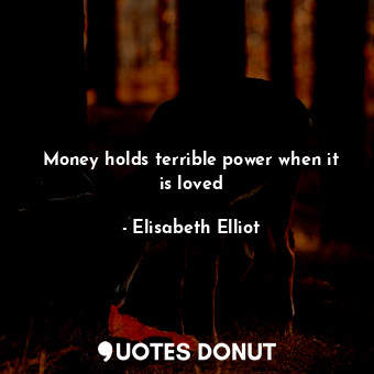  Money holds terrible power when it is loved... - Elisabeth Elliot - Quotes Donut