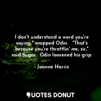  I don't understand a word you're saying," snapped Odin.   "That's because you're... - Joanne Harris - Quotes Donut