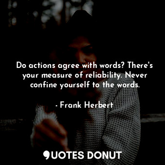 Do actions agree with words? There's your measure of reliability. Never confine yourself to the words.