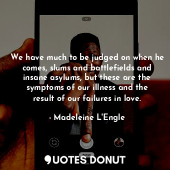  We have much to be judged on when he comes, slums and battlefields and insane as... - Madeleine L&#039;Engle - Quotes Donut