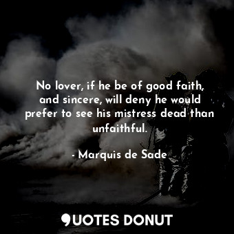  No lover, if he be of good faith, and sincere, will deny he would prefer to see ... - Marquis de Sade - Quotes Donut