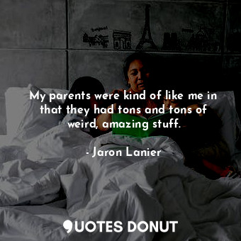  My parents were kind of like me in that they had tons and tons of weird, amazing... - Jaron Lanier - Quotes Donut