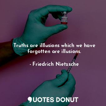 Truths are illlusions which we have forgotten are illusions.