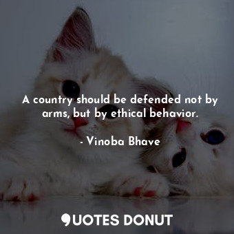  A country should be defended not by arms, but by ethical behavior.... - Vinoba Bhave - Quotes Donut