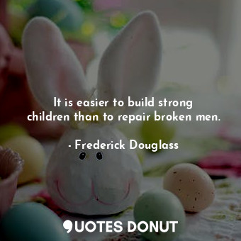  It is easier to build strong children than to repair broken men.... - Frederick Douglass - Quotes Donut