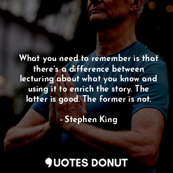  What you need to remember is that there’s a difference between lecturing about w... - Stephen King - Quotes Donut