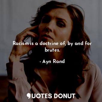  Racism is a doctrine of, by and for brutes.... - Ayn Rand - Quotes Donut