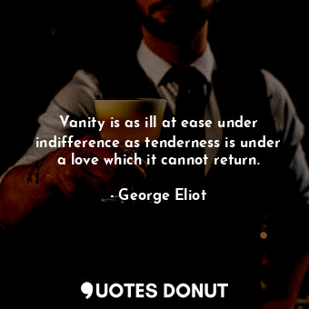  Vanity is as ill at ease under indifference as tenderness is under a love which ... - George Eliot - Quotes Donut