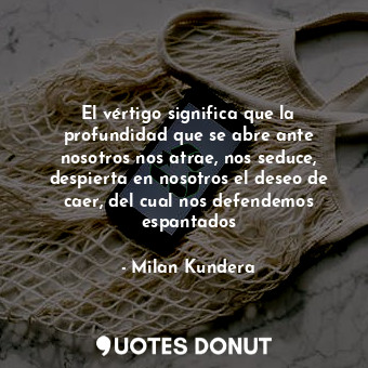  El vértigo significa que la profundidad que se abre ante nosotros nos atrae, nos... - Milan Kundera - Quotes Donut