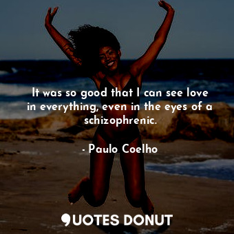  It was so good that I can see love in everything, even in the eyes of a schizoph... - Paulo Coelho - Quotes Donut