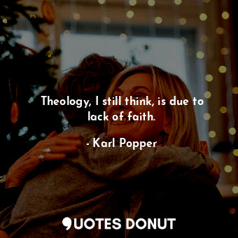 Theology, I still think, is due to lack of faith.