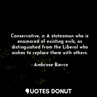  Conservative, n: A statesman who is enamored of existing evils, as distinguished... - Ambrose Bierce - Quotes Donut